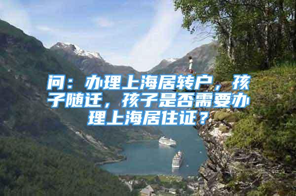 問：辦理上海居轉(zhuǎn)戶，孩子隨遷，孩子是否需要辦理上海居住證？