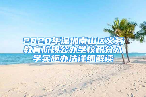 2020年深圳南山區(qū)義務教育階段公辦學校積分入學實施辦法詳細解讀