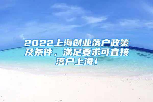 2022上海創(chuàng)業(yè)落戶政策及條件，滿足要求可直接落戶上海！