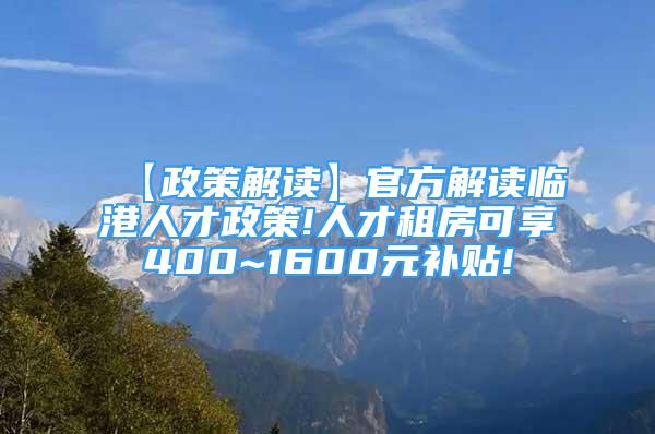 【政策解讀】官方解讀臨港人才政策!人才租房可享400~1600元補(bǔ)貼!