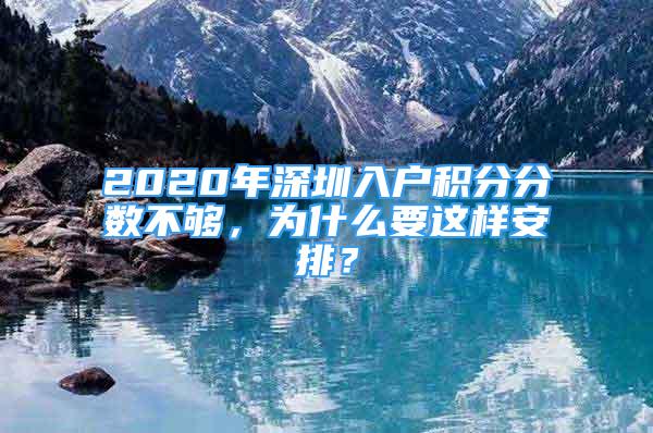 2020年深圳入戶積分分?jǐn)?shù)不夠，為什么要這樣安排？