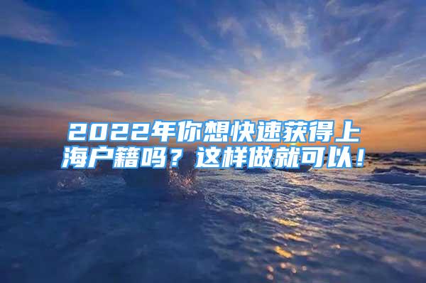 2022年你想快速獲得上海戶籍嗎？這樣做就可以！