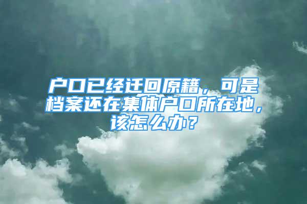 戶口已經(jīng)遷回原籍，可是檔案還在集體戶口所在地，該怎么辦？