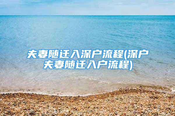 夫妻隨遷入深戶流程(深戶夫妻隨遷入戶流程)