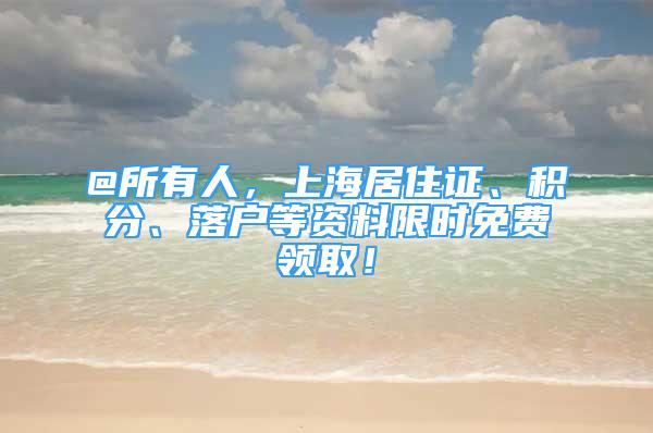 @所有人，上海居住證、積分、落戶等資料限時(shí)免費(fèi)領(lǐng)??！