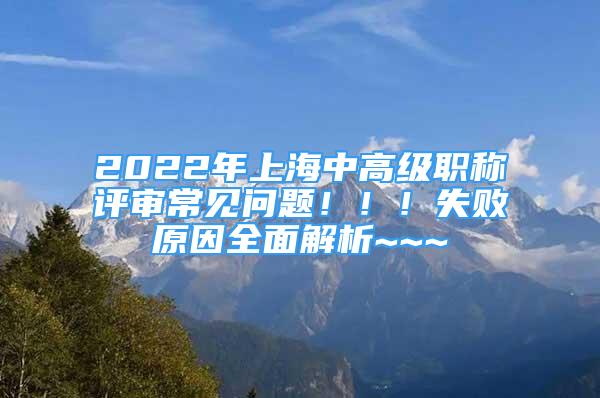 2022年上海中高級職稱評審常見問題?。?！失敗原因全面解析~~~