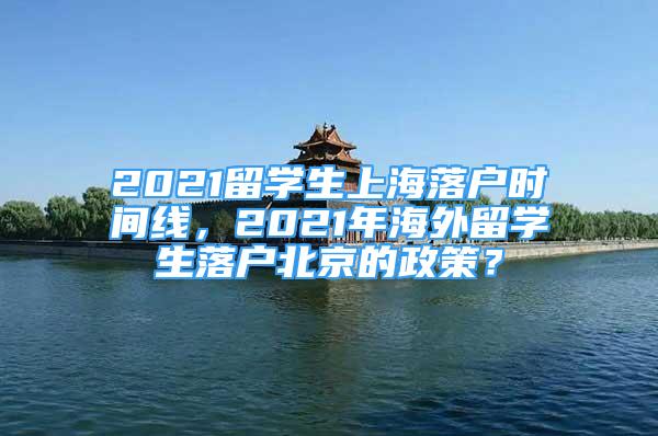 2021留學(xué)生上海落戶時(shí)間線，2021年海外留學(xué)生落戶北京的政策？