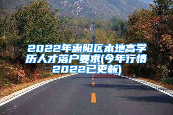 2022年惠陽區(qū)本地高學歷人才落戶要求(今年行情2022已更新)