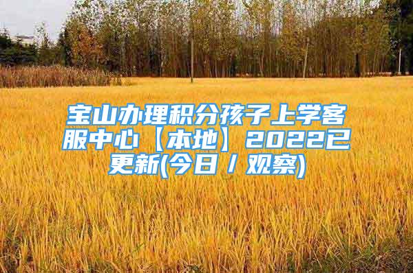 寶山辦理積分孩子上學(xué)客服中心【本地】2022已更新(今日／觀察)