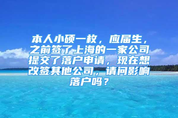 本人小碩一枚，應(yīng)屆生，之前簽了上海的一家公司提交了落戶申請，現(xiàn)在想改簽其他公司，請問影響落戶嗎？