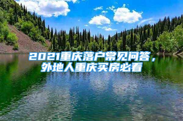 2021重慶落戶常見問答，外地人重慶買房必看