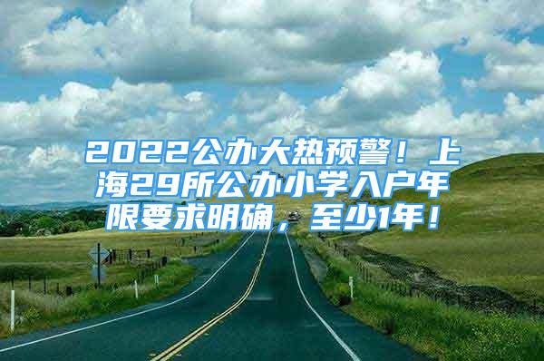 2022公辦大熱預(yù)警！上海29所公辦小學(xué)入戶年限要求明確，至少1年！