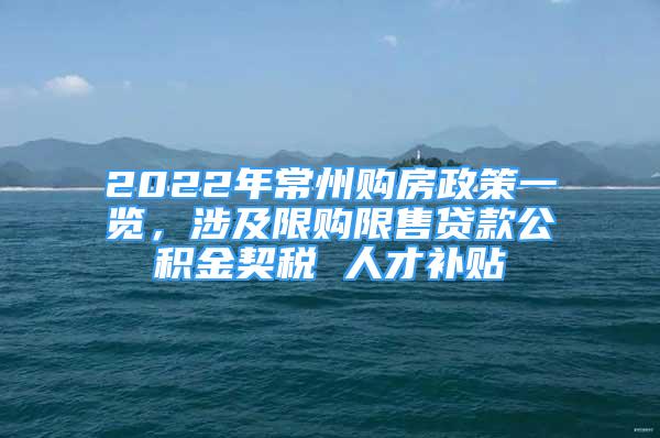 2022年常州購房政策一覽，涉及限購限售貸款公積金契稅 人才補貼