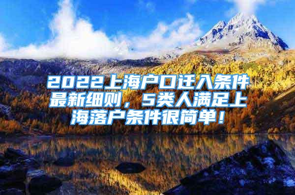 2022上海戶口遷入條件最新細則，5類人滿足上海落戶條件很簡單！