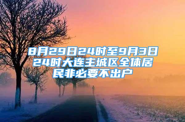 8月29日24時至9月3日24時大連主城區(qū)全體居民非必要不出戶