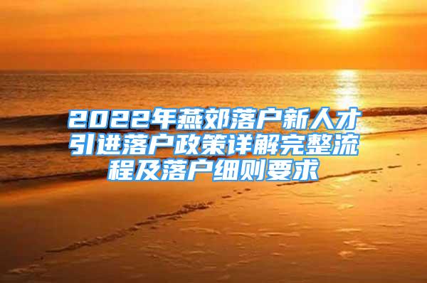 2022年燕郊落戶新人才引進落戶政策詳解完整流程及落戶細則要求