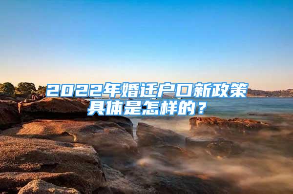 2022年婚遷戶口新政策具體是怎樣的？