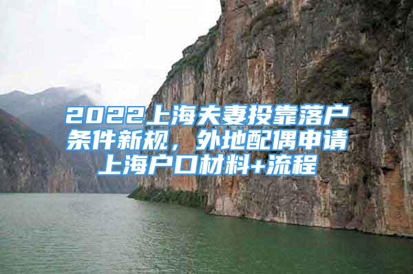 2022上海夫妻投靠落戶條件新規(guī)，外地配偶申請上海戶口材料+流程