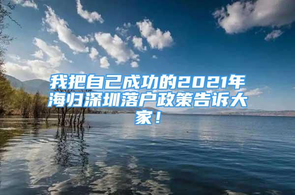 我把自己成功的2021年海歸深圳落戶政策告訴大家！