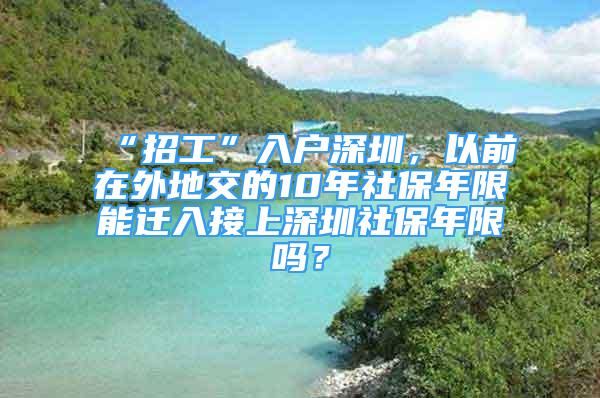 “招工”入戶深圳，以前在外地交的10年社保年限能遷入接上深圳社保年限嗎？