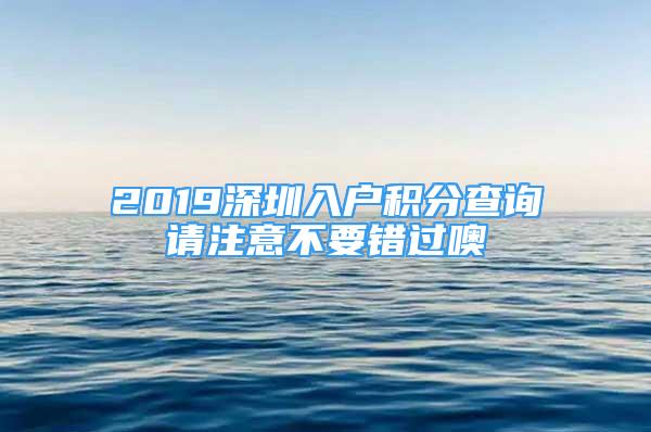 2019深圳入戶積分查詢請注意不要錯過噢