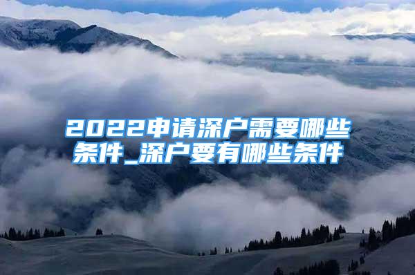 2022申請深戶需要哪些條件_深戶要有哪些條件