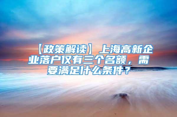 【政策解讀】上海高新企業(yè)落戶僅有三個名額，需要滿足什么條件？