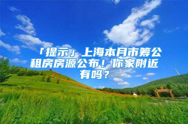 「提示」上海本月市籌公租房房源公布！你家附近有嗎？