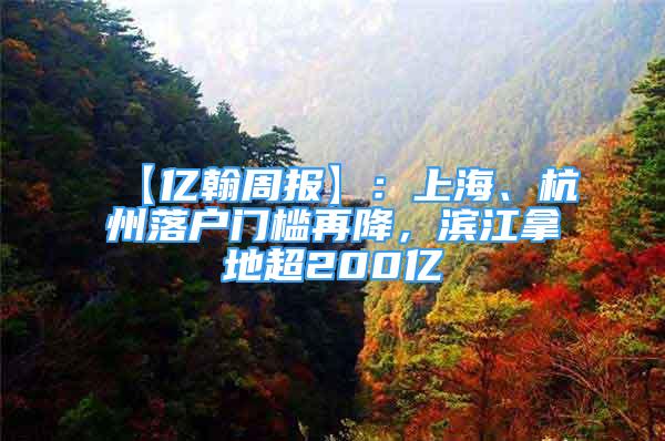 【億翰周報(bào)】：上海、杭州落戶門檻再降，濱江拿地超200億