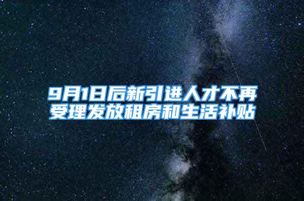 9月1日后新引進(jìn)人才不再受理發(fā)放租房和生活補(bǔ)貼