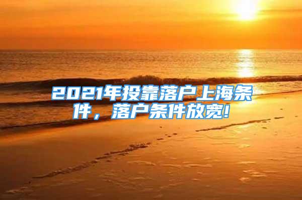 2021年投靠落戶上海條件，落戶條件放寬!