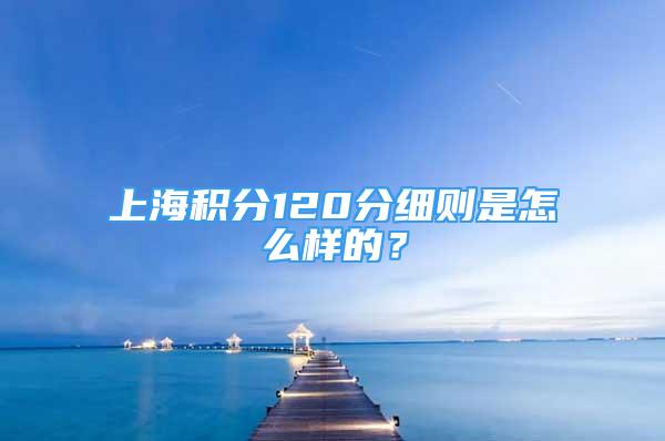 上海積分120分細(xì)則是怎么樣的？