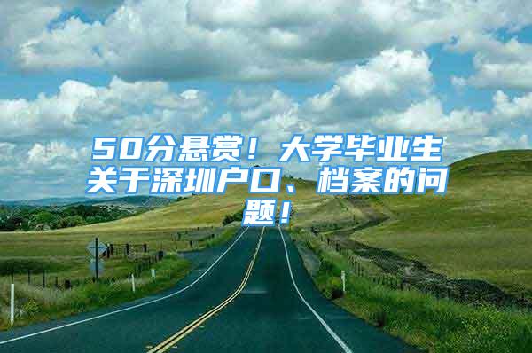 50分懸賞！大學(xué)畢業(yè)生關(guān)于深圳戶口、檔案的問(wèn)題！