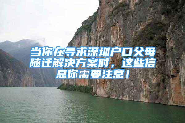 當你在尋求深圳戶口父母隨遷解決方案時，這些信息你需要注意！