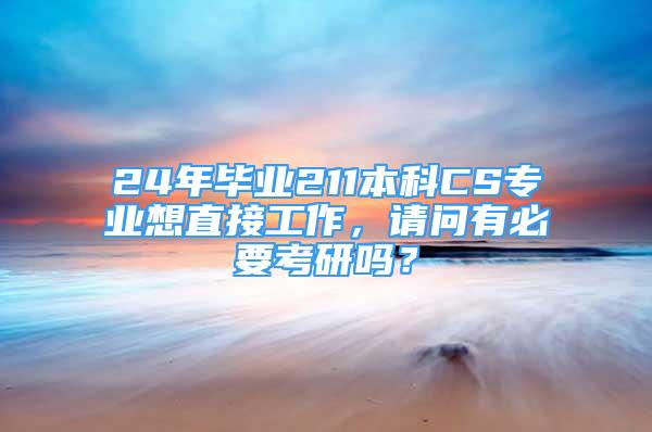 24年畢業(yè)211本科CS專業(yè)想直接工作，請問有必要考研嗎？