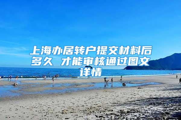 上海辦居轉戶提交材料后多久 才能審核通過圖文詳情