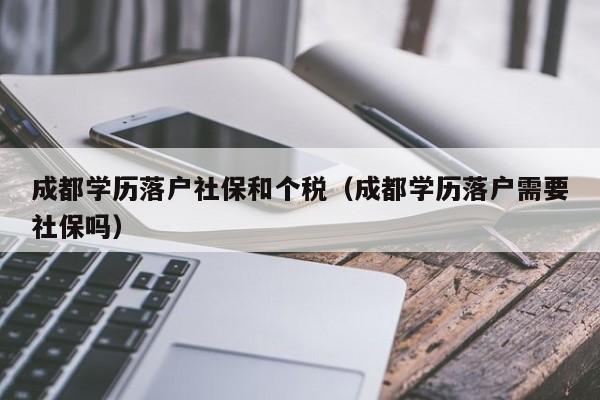 成都學(xué)歷落戶社保和個稅（成都學(xué)歷落戶需要社保嗎）