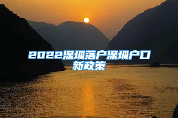 2022深圳落戶深圳戶口新政策