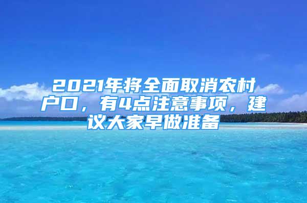 2021年將全面取消農(nóng)村戶口，有4點(diǎn)注意事項(xiàng)，建議大家早做準(zhǔn)備