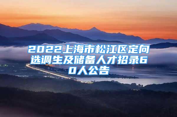 2022上海市松江區(qū)定向選調(diào)生及儲備人才招錄60人公告