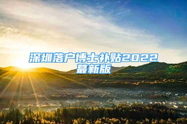 深圳落戶博士補貼2022蕞新版