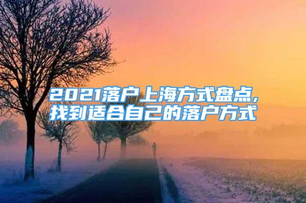 2021落戶上海方式盤點(diǎn),找到適合自己的落戶方式