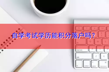 自學(xué)考試學(xué)歷能積分落戶嗎？