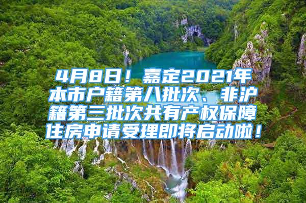 4月8日！嘉定2021年本市戶籍第八批次、非滬籍第三批次共有產(chǎn)權(quán)保障住房申請受理即將啟動啦！