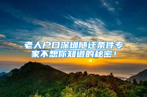 老人戶口深圳隨遷條件專家不想你知道的秘密！