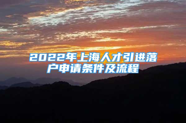 2022年上海人才引進(jìn)落戶申請(qǐng)條件及流程