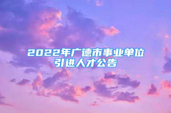 2022年廣德市事業(yè)單位引進(jìn)人才公告