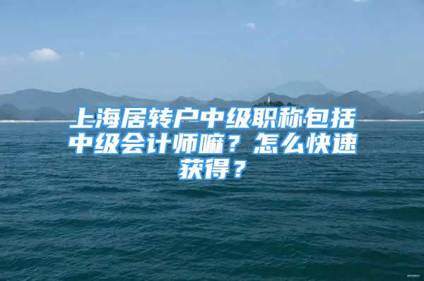 上海居轉戶中級職稱包括中級會計師嘛？怎么快速獲得？