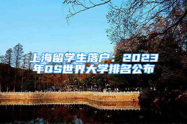 上海留學生落戶：2023年QS世界大學排名公布