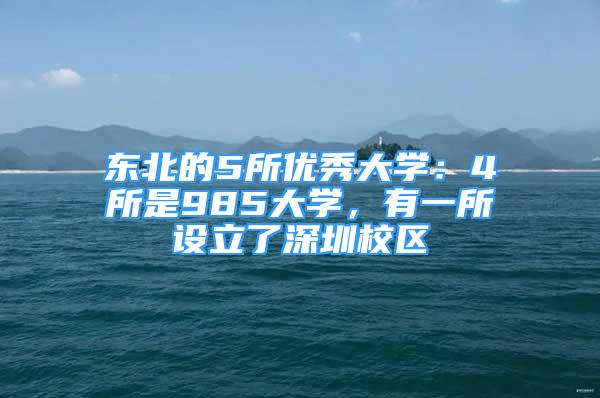 東北的5所優(yōu)秀大學：4所是985大學，有一所設(shè)立了深圳校區(qū)